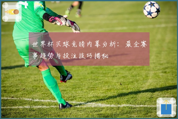 世界杯买球竞猜内幕分析：最全赛事趋势与投注技巧揭秘