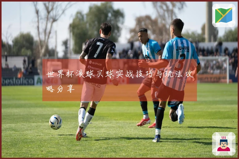 世界杯滚球买球实战技巧与玩法攻略分享