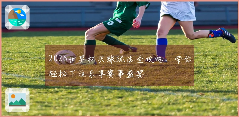 2026世界杯买球玩法全攻略，带你轻松下注乐享赛事盛宴