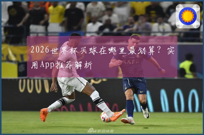 2026世界杯买球在哪里最划算？实用App推荐解析