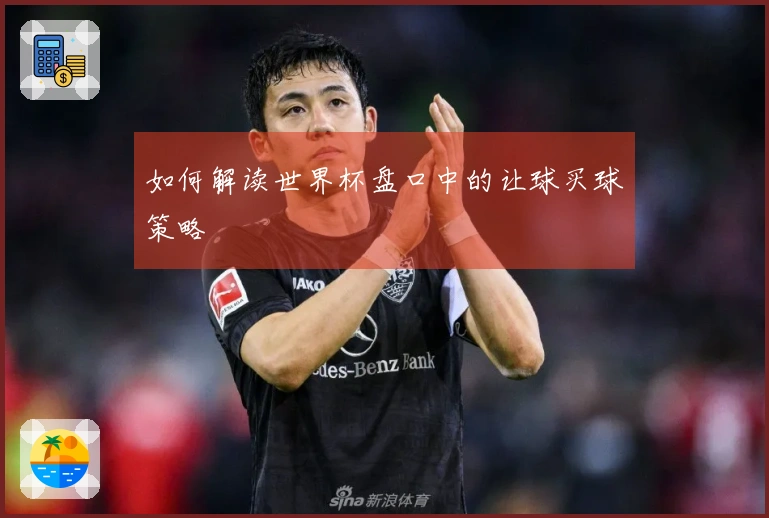 如何解读世界杯盘口中的让球买球策略