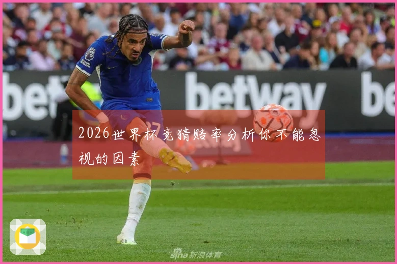2026世界杯竞猜赔率分析你不能忽视的因素