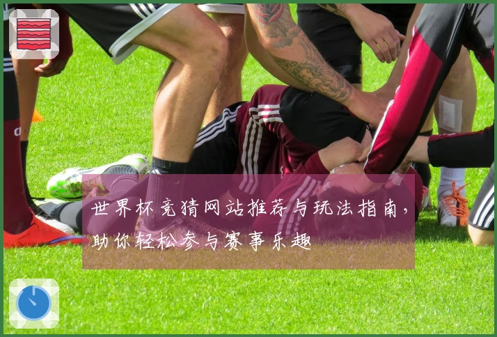 世界杯竞猜网站推荐与玩法指南，助你轻松参与赛事乐趣