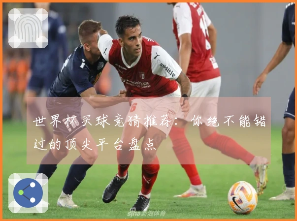 世界杯买球竞猜推荐：你绝不能错过的顶尖平台盘点