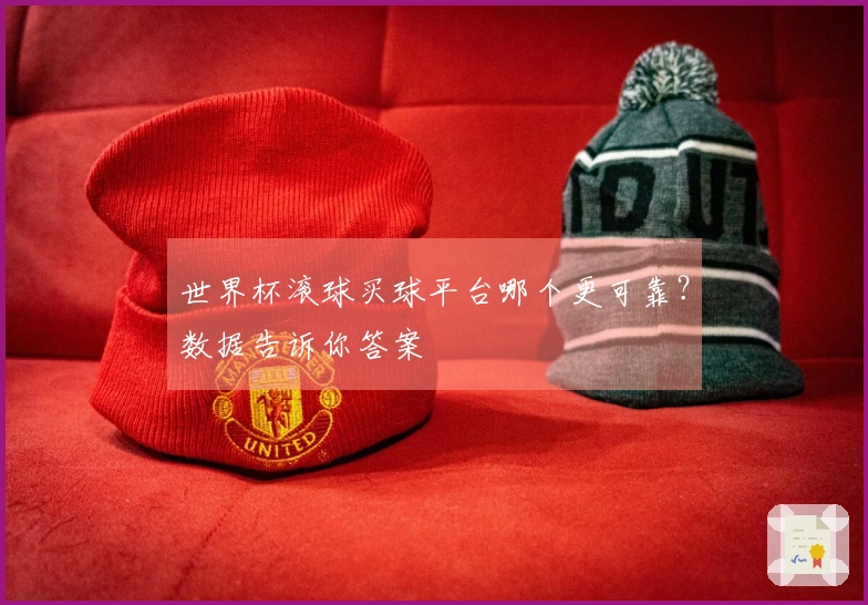 世界杯滚球买球平台哪个更可靠？数据告诉你答案