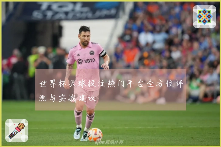 世界杯买球投注热门平台全方位评测与实战建议