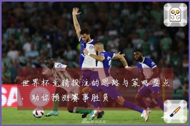 世界杯竞猜投注的思路与策略盘点，助你预测赛事胜负