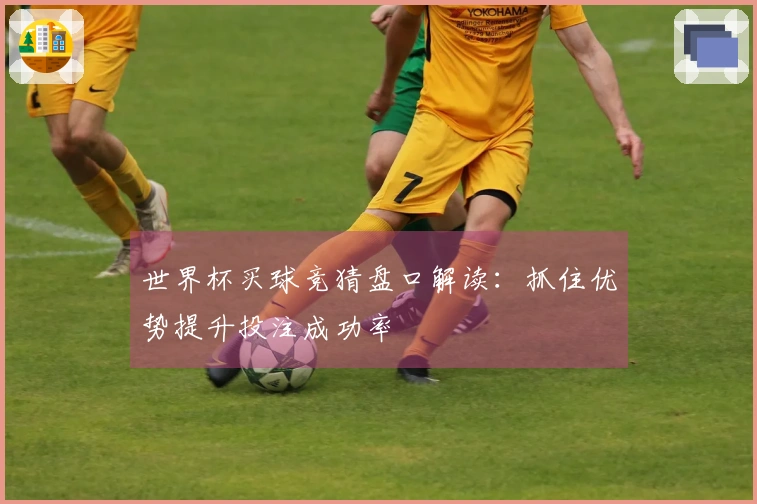 世界杯买球竞猜盘口解读：抓住优势提升投注成功率